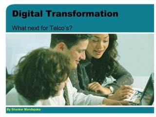Digital Transformation
What next for Telco’s?
By Shankar Mandapaka
 