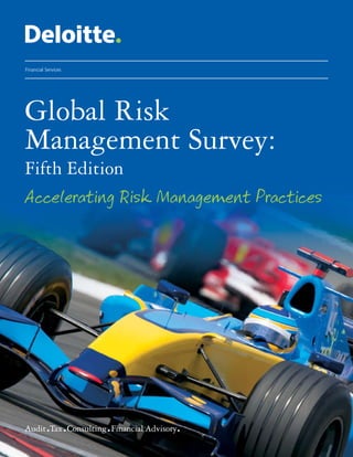 Global Risk Management Survey: Fifth Edition
                                  Accelerating Risk Management Practices




Financial Services




Global Risk
Management Survey:
Fifth Edition
Accelerating Risk Management Practices




                     
 
