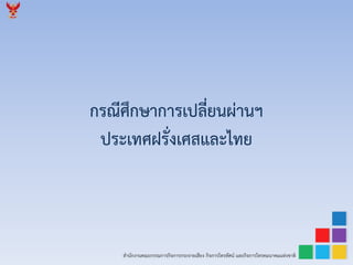 สำนักงำนคณะกรรมกำรกิจกำรกระจำยเสียง กิจกำรโทรทัศน์ และกิจกำรโทรคมนำคมแห่งชำติ
กรณีศึกษำกำรเปลี่ยนผ่ำนฯ
ประเทศฝรั่งเศสและไทย
 