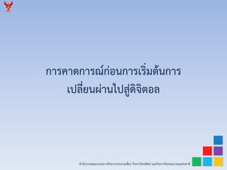 สำนักงำนคณะกรรมกำรกิจกำรกระจำยเสียง กิจกำรโทรทัศน์ และกิจกำรโทรคมนำคมแห่งชำติ
กำรคำดกำรณ์ก่อนกำรเริ่มต้นกำร
เปลี่ยนผ่ำนไปสู่ดิจิตอล
 