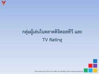 สำนักงำนคณะกรรมกำรกิจกำรกระจำยเสียง กิจกำรโทรทัศน์ และกิจกำรโทรคมนำคมแห่งชำติ
กลุ่มผู้เล่นในตลำดดิจิตอลทีวี และ
TV Rating
 