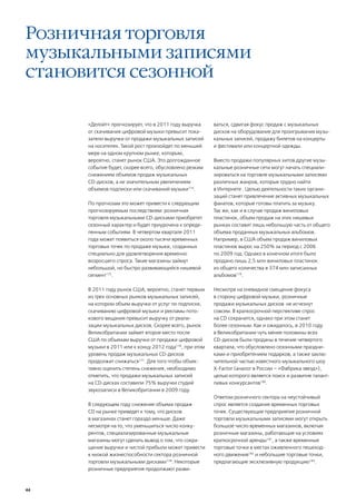 Розничная торговля
музыкальными записями
становится сезонной

     «Делойт» прогнозирует, что в 2011 году выручка     ваться, сдвигая фокус продаж с музыкальных
     от скачивания цифровой музыки превысит пока-       дисков на оборудование для проигрывания музы-
     затели выручки от продажи музыкальных записей      кальных записей, продажу билетов на концерты
     на носителях. Такой рост произойдет по меньшей     и фестивали или концертной одежды.
     мере на одном крупном рынке, которым,
     вероятно, станет рынок США. Это долгожданное       Вместо продажи популярных хитов другие музы-
     событие будет, скорее всего, обусловлено резким    кальные розничные сети могут начать специали-
     снижением объемов продаж музыкальных               зироваться на торговле музыкальными записями
     CD-дисков, а не значительным увеличением           различных жанров, которые трудно найти
     объемов подписки или скачиваний музыки174.         в Интернете . Целью деятельности таких органи-
                                                        заций станет привлечение активных музыкальных
     По прогнозам это может привести к следующим        фанатов, которые готовы платить за музыку.
     прогнозируемым последствиям: розничная             Так же, как и в случае продаж виниловых
     торговля музыкальными CD-дисками приобретет        пластинок, объем продаж на этих нишевых
     сезонный характер и будет приурочена к опреде-     рынках составит лишь небольшую часть от общего
     ленным событиям. В четвертом квартале 2011         объема проданных музыкальных альбомов.
     года может появиться около тысячи временных        Например, в США объем продаж виниловых
     торговых точек по продаже музыки, созданных        пластинок вырос на 250% за период с 2006
     специально для удовлетворения временно             по 2009 год. Однако в конечном итоге было
     возросшего спроса. Такие магазины займут           продано лишь 2,5 млн виниловых пластинок
     небольшой, но быстро развивающийся нишевой         из общего количества в 374 млн записанных
     сегмент175.                                        альбомов179.

     В 2011 году рынок США, вероятно, станет первым     Несмотря на очевидное смещение фокуса
     из трех основных рынков музыкальных записей,       в сторону цифровой музыки, розничные
     на котором объем выручки от услуг по подписке,     продажи музыкальных дисков не исчезнут
     скачиванию цифровой музыки и рекламы пото-         совсем. В краткосрочной перспективе спрос
     кового вещания превысит выручку от реали-          на CD сохранится, однако при этом станет
     зации музыкальных дисков. Скорее всего, рынок      более сезонным. Как и ожидалось, в 2010 году
     Великобритании займет второе место после           в Великобритании чуть менее половины всех
     США по объемам выручки от продажи цифровой         CD-дисков были проданы в течение четвертого
     музыки в 2011 или к концу 2012 года176, при этом   квартала, что обусловлено сезонными праздни-
     уровень продаж музыкальных CD-дисков               ками и приобретением подарков, а также заклю-
     продолжит снижаться177. Для того чтобы объек-      чительной частью известного музыкального шоу
     тивно оценить степень снижения, необходимо         X-Factor (аналог в России – «Фабрика звезд»),
     отметить, что продажи музыкальных записей          целью которого является поиск и развитие талант-
     на CD-дисках составили 75% выручки студий          ливых конкурсантов180.
     звукозаписи в Великобритании в 2009 году.
                                                        Ответом розничного сектора на неустойчивый
     В следующем году снижение объема продаж            спрос является создание временных торговых
     CD на рынке приведет к тому, что дисков            точек. Существующие предприятия розничной
     в магазинах станет гораздо меньше. Даже            торговли музыкальными записями могут открыть
     несмотря на то, что уменьшиться число конку-       большое число временных магазинов, включая
     рентов, специализированные музыкальные             розничные магазины, работающие на условиях
     магазины могут сделать вывод о том, что сокра-     краткосрочной аренды181, а также временные
     щение выручки и чистой прибыли может привести      торговые точки в местах оживленного пешеход-
     к низкой жизнеспособности сектора розничной        ного движения182 и небольшие торговые точки,
     торговли музыкальными дисками178. Некоторые        предлагающие эксклюзивную продукцию183.
     розничные предприятия продолжают разви-



44
 