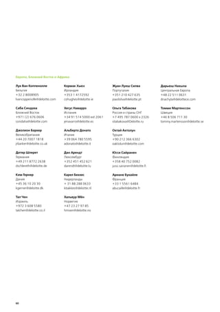 Европа, Ближний Восток и Африка

Лук Ван Коппенолле            Кормак Хьюз                Жуан Луиш Силва              Дарьюш Нахыла
Бельгия                       Ирландия                   Португалия                   Центральная Европа
+32 2 8008905                 +353 1 4172592             +351 210 427 635             +48 22 511 0631
lvancoppenolle@deloitte.com   cohughes@deloitte.ie       joaolsilva@deloitte.pt       dnachyla@deloittece.com

Саба Синдаха                  Хесус Наварро              Ольга Табакова               Томми Мартенссон
Ближний Восток                Испания                    Россия и страны СНГ          Швеция
+971 (2) 676 0606             +34 91 514 5000 ext 2061   +7 495 787 0600 x 2326       +46 8 506 711 30
ssindaha@deloitte.com         jenavarro@deloitte.es      otabakova@Deloitte.ru        tommy.martensson@deloitte.se

Джолион Баркер                Альберто Донато            Октай Актолун
Великобритания                Италия                     Турция
+44 20 7007 1818              +39 064 780 5595           +90 212 366 6302
jrbarker@deloitte.co.uk       adonato@deloitte.it        oaktolun@deloitte.com

Дитер Шлерет                  Дан Арендт                 Юсси Сайранен
Германия                      Люксембург                 Финляндия
+49 211 8772 2638             +352 451 452 621           +358 40 752 0082
dschlereth@deloitte.de        darendt@deloitte.lu        jussi.sairanen@deloitte.fi

Ким Гернер                    Карел Беккес               Ариане Букайле
Дания                         Нидерланды                 Франция
+45 36 10 20 30               + 31 88 288 0633           +33 1 5561 6484
kgerner@deloitte.dk           kbakkes@deloitte.nl        abucaille@deloitte.fr

Тал Чен                       Хальвур Мён
Израиль                       Норвегия
+972 3 608 5580               +47 23 27 97 85
talchen@deloitte.co.il        hmoen@deloitte.no




60
 