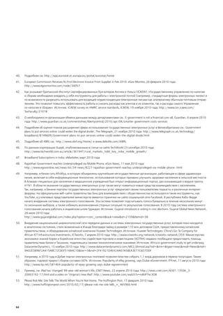 40.   Подробнее см: http://epp.eurostat.ec.europa.eu/portal/eurostat/home

41.   European Commission Receives Its First Electronic Invoice From Supplier in Feb 2010. eGov Monitor, 26 февраля 2010 года:
      http://www.egovmonitor.com/node/34057

42.   Как указывает британский Институт сертифицированных бухгалтеров Англии и Уэльса (ICAEW): «Государственному управлению по налогам
      и сборам необходимо внедрить у себя инструменты для работы с электронной почтой (например, стандартные формы электронных писем) и
      по возможности разрешить использовать для входящей корреспонденции электронные письма как альтернативу обычным почтовым отправ-
      лениям. Это позволит повысить эффективность работы и снизить расходы как агентов и их клиентов, так и расходы самого Управления
      по налогам и сборам». Источник: ICAEW survey on HMRC service standards, ICAEW, 19 ноября 2010 года: http://www.ion.icaew.com/
      TaxFaculty/21018

43.   О необходимости организации обмена данными между департаментами см.: E-government is not a financial cure-all, Guardian, 6 апреля 2010
      года: http://www.guardian.co.uk/commentisfree/libertycentral/2010/apr/06/smarter-government-costs-services

44.   Подробнее об оценке планов расширения сферы использования государственных электронных услуг в Великобритании см.: Government
      plans to put services online 'could widen the digital divide', The Telegraph, 21 ноября 2010 года: http://www.telegraph.co.uk/technology/
      broadband/8149609/Government-plans-to-put-services-online-could-widen-the-digital-divide.html

45.   Подробнее об XBRL см.: http://www.xbrl.org/Home/ и www.deloitte.com/iXBRL

46.   По данным корпорации iSuppli, опубликованным в статье на сайте TechWorld 23 сентября 2010 года:
      http://www.techworld.com.au/article/361947/rural_markets_hold_key_india_mobile_growth/

47.   Broadband Subscriptions in India. eMarketer, март 2010 года

48.   Rajasthan Government reaches Underprivileged via Mobile Phone. eGov News, 11 мая 2010 года:
      http://www.egovonline.net/news-list/34-news/8227-rajasthan-government-reaches-underprivileged-via-mobile-phone-.html

49.   Например, в Кении сеть AfriAfya, в которую объединены крупнейшие негосударственные организации, работающие в сфере здравоохра-
      нения, включает в себя информационные технологии, использование которых призвано улучшить здоровье населения в сельской местности.
      В Алжире специально для населения и медицинских учреждений был открыт информационный портал, рассказывающий о вирусе гриппа
      H1N1. В области оказания государственных электронных услуг также могут появиться новые средства взаимодействия с населением.
      Так, например, в Бенине порталы государственных электронных услуг предлагают своим пользователям подкасты и различные интернет-
      форумы. На официальном веб-сайте правительства Ганы для взаимодействия с общественностью используются такие инструменты, как
      YouTube, а у ключевых представителей министерств имеются странички на сайте социальной сети Facebook. В республике Кабо-Верде
      начато внедрение системы электронного голосования. Эта система позволяет подсчитывать голоса буквально в течение нескольких минут
      по окончании выборов, а также избежать возникновения спорных ситуаций по результатам голосования. В 2010 году система электронного
      голосования начала работать в индийском штате Гуджарат. Источник: Gujarat introduces e-voting in civic elections. Gujarat Global News Network,
      28 июля 2010 года:
      http://www.gujaratglobal.com/index.php?option=com_content&task=view&id=2159&Itemid=38

50.   Внедрение национальной широкополосной сети передачи данных и системы электронных государственных услуг, которая пока находится
      в зачаточном состоянии, стало возможным в Уганде благодаря займу в размере 110 млн долларов США, предоставленному китайским
      правительством, и оборудованию китайской компании Huawei Technologies. Источник: Huawei Technologies: China's Go-To Company for
      African ICT Infrastructure Investments, ICTworks, 7 апреля 2010 года: http://www.ictworks.org/network/ictworks-network/359. Министерство
      экономики знаний Кореи и Корейское агентство содействия торговле и инвестициям (KOTRA) недавно пообещали предоставить помощь
      правительствам Кении и Танзании, поделившись своими технологическими знаниями. Источник: Africa e-government study to get underway,
      DatacenterDynamics, 15 ноября 2010 года: http://www.datacenterdynamics.com/ME2/dirmod.asp?sid=&nm=&type=news&mod=News&mid=
      9A02E3B96F2A415ABC72CB5F516B4C10&tier=3&nid=2F41921D4E424A67A58EA3E77C6D7DDF

51.   Например, в 2010 году в Дубае портал электронных платежей позволил властям собрать 1,1 млрд дирхамов в первом полугодии. Таким
      образом, годовой прирост сборов составил 60%. Источник: Popularity of ePay growing, says Dubai eGovernment. ITP.net, 11 августа 2010 года:
      http://www.itp.net/581404-popularity-of-epay-growing-says-dubai-egovernment

52.   Пример, см: iPad has 'changed' 99-year-old woman's life, CNET News, 22 апреля 2010 года: http://news.cnet.com/8301-13506_3-
      20003192-17.html and a video on ‘Virginia's new iPad’: http://www.youtube.com/watch?v=ndkIP7ec3O8

53.   Please Rob Me: Site Tells The World When You're Not Home. The Huffington Post, 17 февраля 2010 года:
      http://www.huffingtonpost.com/2010/02/17/please-rob-me-site-tells_n_465966.html




64
 