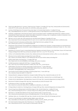 66.   Online Privacy Bills Would Hurt E-commerce, Trade Group Says. PC World, 10 сентября 2010 года: http://www.pcworld.com/businesscenter/
      article/205157/online_privacy_bills_would_hurt_ecommerce_trade_group_says.html

67.   Summary of Draft Department of Commerce Privacy Green Paper. HL Chronicle of Data Protection, 15 ноября 2010 года:
      http://www.hldataprotection.com/2010/11/articles/general/summary-of-draft-department-of-commerce-privacy-green-paper/

68.   Например, в Нидерландах в пояснительной записке к закону использовался термин “ondubbelzinnige toestemming” («прямое согласие»
      [пользователя]). Однако затем слово «прямое» было убрано. В результате голландцы тоже, по-видимому, остановятся на решении, в соот-
      ветствии с которым настройки будут изменяться через браузер.

69.   MRS warns strict EU cookie rules could 'severely disrupt' online MR. Research Magazine, 9 декабря 2010 года:
      http://www.research-live.com/news/government/mrs-warns-strict-eu-cookie-rules-could-severely-disrupt-online-mr/4004220.article

70.   A Proposed Framework for Businesses and Policymakers. Federal Trade Commission, декабрь 2010 года:
      http://www.ftc.gov/os/2010/12/101201privacyreport.pdf.

71.   Инициатива «Privacy by Design» была разработана и продвигается Энн Кавукян (Ann Cavoukian), которая занимает пост уполномоченного
      по вопросам информационных технологий и защиты конфиденциальности личной информации в провинции Онтарио. См.: http://www.
      privacybydesign.ca.

72.   Expectations for Consumer Consent in Interest Based Advertising: Regulatory and Industry Positions in the United States, Europe, and Canada Jordan
      Prokopy and Megan Brister. BNA Privacy and Security Law Report. Том 9, №. 21, стр. 775–779, 2010 год.

73.   Is lithium-ion the ideal battery? Battery University: http://batteryuniversity.com/index.php/learn/article/is_lithium_ion_the_ideal_battery

74.   What does the future hold for battery technology? ICIS, 9 июля 2008 года:
      http://www.icis.com/Articles/2008/07/14/9139058/what-does-the-future-hold-for-battery-technology.html

75.   Building a better battery. Associated Press, 17 октября 2005 года:
      http://www.msnbc.msn.com/id/9689826/ns/technology_and_science-innovation/

76.   A tenfold improvement in battery life? CNET News, 15 января 2008 года:
      http://news.cnet.com/A-tenfold-improvement-in-battery-life/2100-1041_3-6226196.html

77.   A Better Battery? The Lithium Ion Cell Gets Supercharged, Scientific American. 11 марта 2009 года:
      http://www.scientificamerican.com/article.cfm?id=better-battery-lithium-ion-cell-gets-supercharged
      and Toshiba – Rechargeable Battery: http://www.scib.jp/en/

78.   The Innovation Process for Battery Technologies. ATP Working Paper Series, 21 июля 2005 года:
      http://www.atp.nist.gov/eao/wp05-01/chapt3.htm

79.   Семинар Cleantech, проведенный «Делойтом» в Канаде 4 ноября 2009 года: http://cleantechincanada.com/?p=183

80.   Is Lithium-ion safe? Исидор Бухман, Cadex Electronics, сентябрь 2006 года:http://www.buchmann.ca/article28-page1.asp

81.   A Quicker Test for Hybrid Batteries, Technology Review, 4 августа 2010 года: http://www.technologyreview.com/energy/25925/

82.   Peak Lithium? EV World, 28 января 2007 года: http://www.evworld.com/article.cfm?storyid=1180

83.   An Abundance of Lithium. Р. Кит Эванс, март 2008 года:
      http://www.che.ncsu.edu/ILEET/phevs/lithium-availability/An_Abundance_of_Lithium.pdf

84.   A Cheaper Battery for Hybrid Cars. Technology Review, 24 января 2008 года: http://www.technologyreview.com/energy/20105/

85.   Transact Energy Secures Altergy Systems Fuel Cell Technology for India. TransAct Energy Corp., 2 ноября 2010 года:
      http://www.transactenergy.com/2010/11/transact-energy-secures-altergy-systems-fuel-cell-technology-for-india/

86.   Plug Power Inc: Fuel Cells Power Walmart Lift Trucks, Business Review Canada, 23 июня 2010 года,
      http://www.businessreviewcanada.ca/sectors/renewables/plug-power-inc-fuel-cells-power-walmart-lift-trucks

87.   Hydrotopia. Salon.com, 24 сентября 2002 года: http://dir.salon.com/tech/feature/2002/09/24/hydrogen/print.html

88.   Economics of Fuel Cell Solutions for Material Handling. Ballard, апрель 2009 года:
      http://www.ballard.com/files/pdf/Case_Studies/Material_Handling_Economic_Benefits_041510.pdf

89.   FCC moves forward on backup power rules. ITExaminer.com, 14 сентября 2008 года:
      http://www.itexaminer.com/fcc-moves-forward-on-backup-power-rules.aspx



66
 