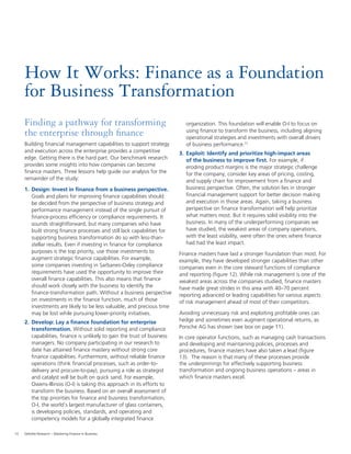10 Deloitte Research – Mastering Finance in Business
Finding a pathway for transforming
the enterprise through ﬁnance
Building ﬁnancial management capabilities to support strategy
and execution across the enterprise provides a competitive
edge. Getting there is the hard part. Our benchmark research
provides some insights into how companies can become
ﬁnance masters. Three lessons help guide our analysis for the
remainder of the study:
1. Design: Invest in ﬁnance from a business perspective.
Goals and plans for improving ﬁnance capabilities should
be decided from the perspective of business strategy and
performance management instead of the single pursuit of
ﬁnance-process efﬁciency or compliance requirements. It
sounds straightforward, but many companies who have
built strong ﬁnance processes and still lack capabilities for
supporting business transformation do so with less-than-
stellar results. Even if investing in ﬁnance for compliance
purposes is the top priority, use those investments to
augment strategic ﬁnance capabilities. For example,
some companies investing in Sarbanes-Oxley compliance
requirements have used the opportunity to improve their
overall ﬁnance capabilities. This also means that ﬁnance
should work closely with the business to identify the
ﬁnance-transformation path. Without a business perspective
on investments in the ﬁnance function, much of those
investments are likely to be less valuable, and precious time
may be lost while pursuing lower-priority initiatives.
2. Develop: Lay a ﬁnance foundation for enterprise
transformation. Without solid reporting and compliance
capabilities, ﬁnance is unlikely to gain the trust of business
managers. No company participating in our research to
date has attained ﬁnance mastery without strong core
ﬁnance capabilities. Furthermore, without reliable ﬁnance
operations (think ﬁnancial processes, such as order-to-
delivery and procure-to-pay), pursuing a role as strategist
and catalyst will be built on quick sand. For example,
Owens-Illinois (O-I) is taking this approach in its efforts to
transform the business. Based on an overall assessment of
the top priorities for ﬁnance and business transformation,
O-I, the world’s largest manufacturer of glass containers,
is developing policies, standards, and operating and
competency models for a globally integrated ﬁnance
How It Works: Finance as a Foundation
for Business Transformation
organization. This foundation will enable O-I to focus on
using ﬁnance to transform the business, including aligning
operational strategies and investments with overall drivers
of business performance.11
3. Exploit: Identify and prioritize high-impact areas
of the business to improve ﬁrst. For example, if
eroding product margins is the major strategic challenge
for the company, consider key areas of pricing, costing,
and supply chain for improvement from a ﬁnance and
business perspective. Often, the solution lies in stronger
ﬁnancial management support for better decision making
and execution in those areas. Again, taking a business
perspective on ﬁnance transformation will help prioritize
what matters most. But it requires solid visibility into the
business. In many of the underperforming companies we
have studied, the weakest areas of company operations,
with the least visibility, were often the ones where ﬁnance
had had the least impact.
Finance masters have laid a stronger foundation than most. For
example, they have developed stronger capabilities than other
companies even in the core steward functions of compliance
and reporting (ﬁgure 12). While risk management is one of the
weakest areas across the companies studied, ﬁnance masters
have made great strides in this area with 40–70 percent
reporting advanced or leading capabilities for various aspects
of risk management ahead of most of their competitors.
Avoiding unnecessary risk and exploiting proﬁtable ones can
hedge and sometimes even augment operational returns, as
Porsche AG has shown (see box on page 11).
In core operator functions, such as managing cash transactions
and developing and maintaining policies, processes and
procedures, ﬁnance masters have also taken a lead (ﬁgure
13). The reason is that many of these processes provide
the underpinnings for effectively supporting business
transformation and ongoing business operations – areas in
which ﬁnance masters excel.
 