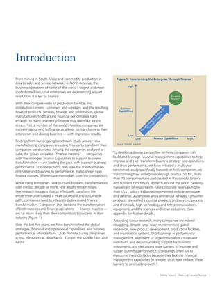 1Deloitte Research – Mastering Finance in Business
Source: Deloitte Research
Figure 1. Transforming the Enterprise Through Finance
Finance CapabilitiesLow
High
Low
High
Business
Capabilities
Finance
Masters
Transform
ing
the
Enterprise
Through
Finance
Introduction
From mining in South Africa and commodity production in
Asia to sales and service networks in North America, the
business operations of some of the world’s largest and most
sophisticated industrial enterprises are experiencing a quiet
revolution. It is led by ﬁnance.
With their complex webs of production facilities and
distribution centers, customers and suppliers, and the resulting
ﬂows of products, services, ﬁnance, and information, global
manufacturers ﬁnd tracking ﬁnancial performance hard
enough; to many, mastering ﬁnance may seem like a pipe
dream. Yet, a number of the world’s leading companies are
increasingly turning to ﬁnance as a lever for transforming their
enterprises and driving business — with impressive results.
Findings from our ongoing benchmark study around how
manufacturing companies are using ﬁnance to transform their
companies are dramatic. Among the companies analyzed to
date, the group we called “ﬁnance masters” — companies
with the strongest ﬁnance capabilities to support business
transformation — are leading the pack with superior business
performance. The research not only links the transformation
of ﬁnance and business to performance, it also shows how
ﬁnance masters differentiate themselves from the competition.
While many companies have pursued business transformations
over the last decade or more,1
the results remain mixed.
Our research suggests that to effectively transform the
entire enterprise toward a more successful and sustainable
path, companies need to integrate business and ﬁnance
transformation. Companies that combine the transformation
of both business and ﬁnance operations — ﬁnance masters —
are far more likely than their competitors to succeed in their
industry (ﬁgure 1).
Over the last ﬁve years, we have benchmarked the global
strategies, ﬁnancial and operational capabilities, and business
performances of more than 1,100 manufacturing companies
across the Americas, Asia Paciﬁc, Europe, the Middle East, and
Africa.
To develop a deeper perspective on how companies can
build and leverage ﬁnancial management capabilities to help
improve and even transform business strategy and operations
and drive performance, we have initiated a multi-year
benchmark study speciﬁcally focused on how companies are
transforming their enterprises through ﬁnance. So far, more
than 70 companies have participated in this speciﬁc ﬁnance
and business benchmark research around the world. Seventy-
ﬁve percent of respondents have corporate revenues higher
than US$1 billion. Industries represented include aerospace
and defense, automotive and commercial vehicles, consumer
products, diversiﬁed industrial products and services, process
and chemicals, high technology and telecommunications
equipment, and life sciences and other industries. (See
appendix for further details.)
According to our research, many companies are indeed
struggling, despite large-scale investments in global
expansion, new product development, production facilities,
and information systems. Shortcomings in performance
management, alignment of organizational structures and
incentives, and decision-making support for business
investments and execution create barriers to improve and
sustain business performance. Companies often fail to
overcome these obstacles because they lack the ﬁnancial
management capabilities to remove, or at least reduce, these
barriers to proﬁtable growth.2
 