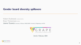 Gender board diversity spillovers
Hubert Drażkowski (FAME|GRAPE)
Bram Timmermans (NHH)
Joanna Tyrowicz (University of Warsaw, FAME|GRAPE, University of Regensburg, and IZA)
Zurich, February 2024
1
 