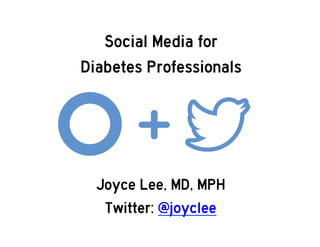 Joyce Lee, MD, MPH
Twitter: @joyclee
Social Media for
Diabetes Professionals
 