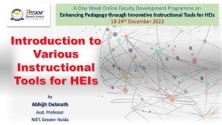by
Abhijit Debnath
Asst. Professor
NIET, Greater Noida
A One Week Online Faculty Development Programme on
Enhancing Pedagogy through Innovative Instructional Tools for HEIs
18-24th December 2023
 