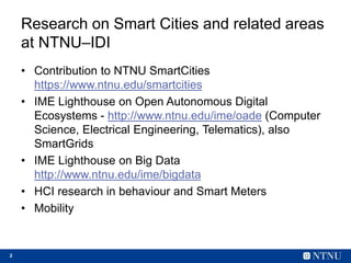 2
Research on Smart Cities and related areas
at NTNU–IDI
• Contribution to NTNU SmartCities
https://www.ntnu.edu/smartciti...