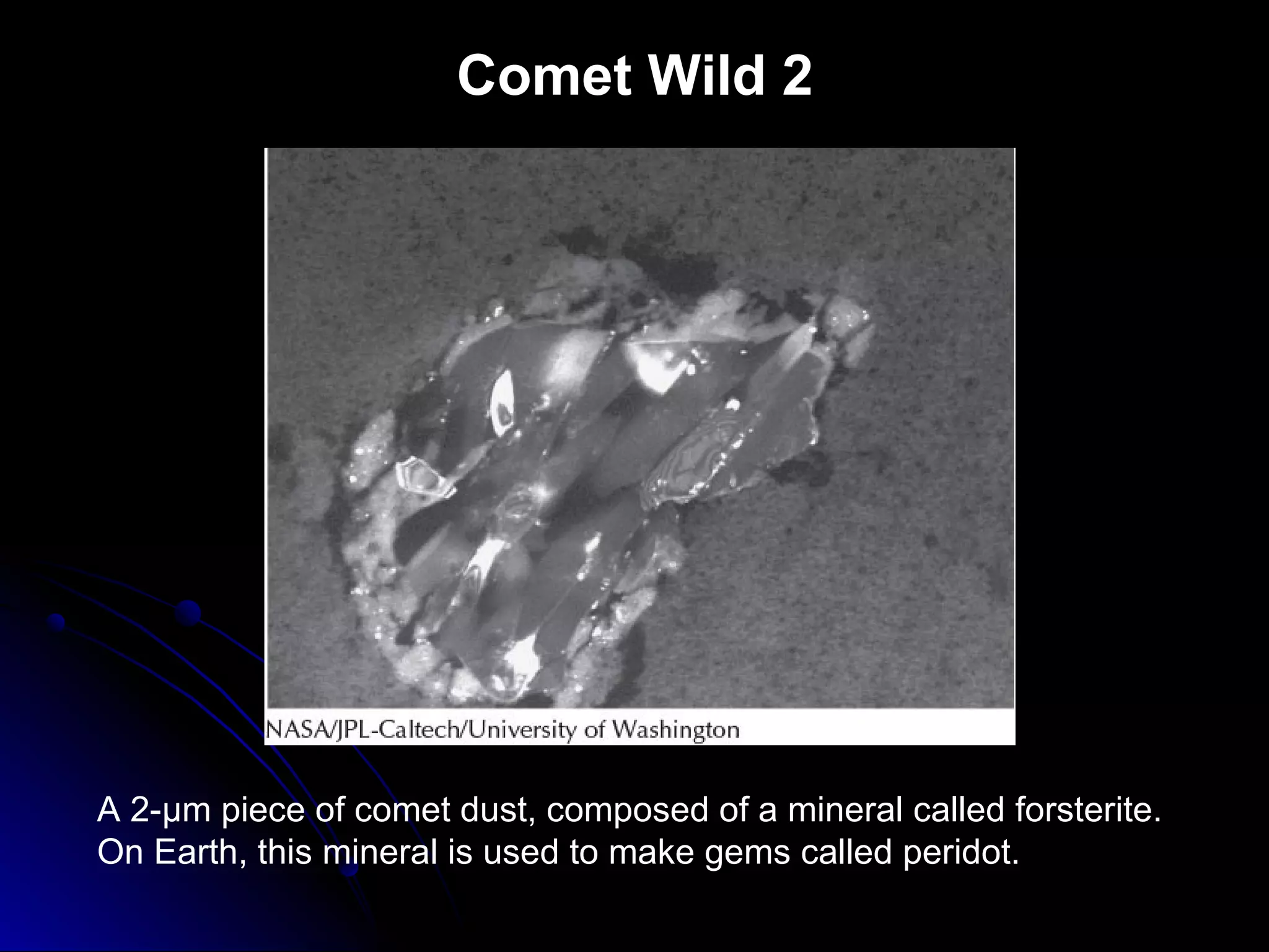 Comet Wild 2
A 2-µm piece of comet dust, composed of a mineral called forsterite.
On Earth, this mineral is used to make gems called peridot.
 