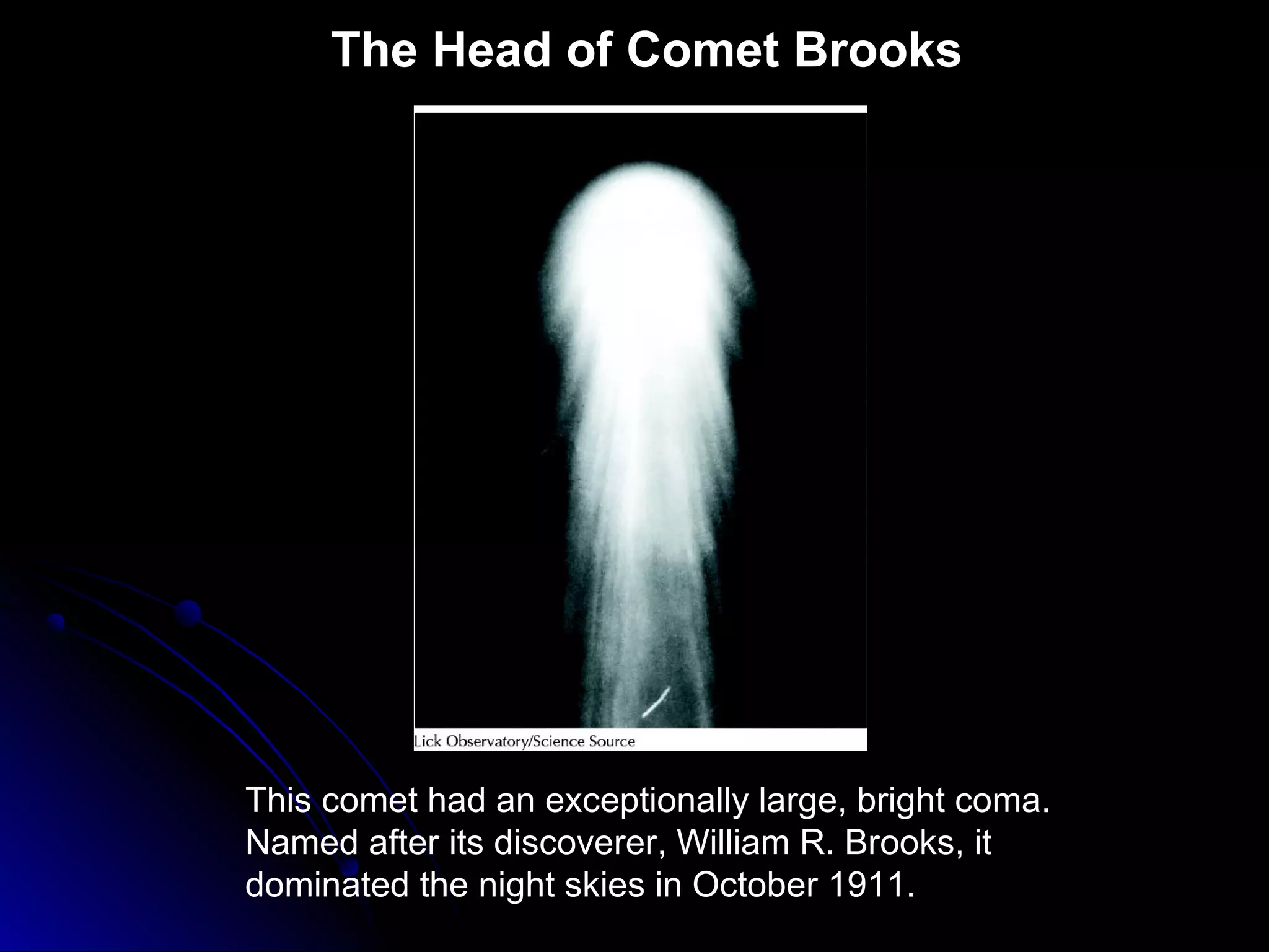 The Head of Comet Brooks
This comet had an exceptionally large, bright coma.
Named after its discoverer, William R. Brooks, it
dominated the night skies in October 1911.
 