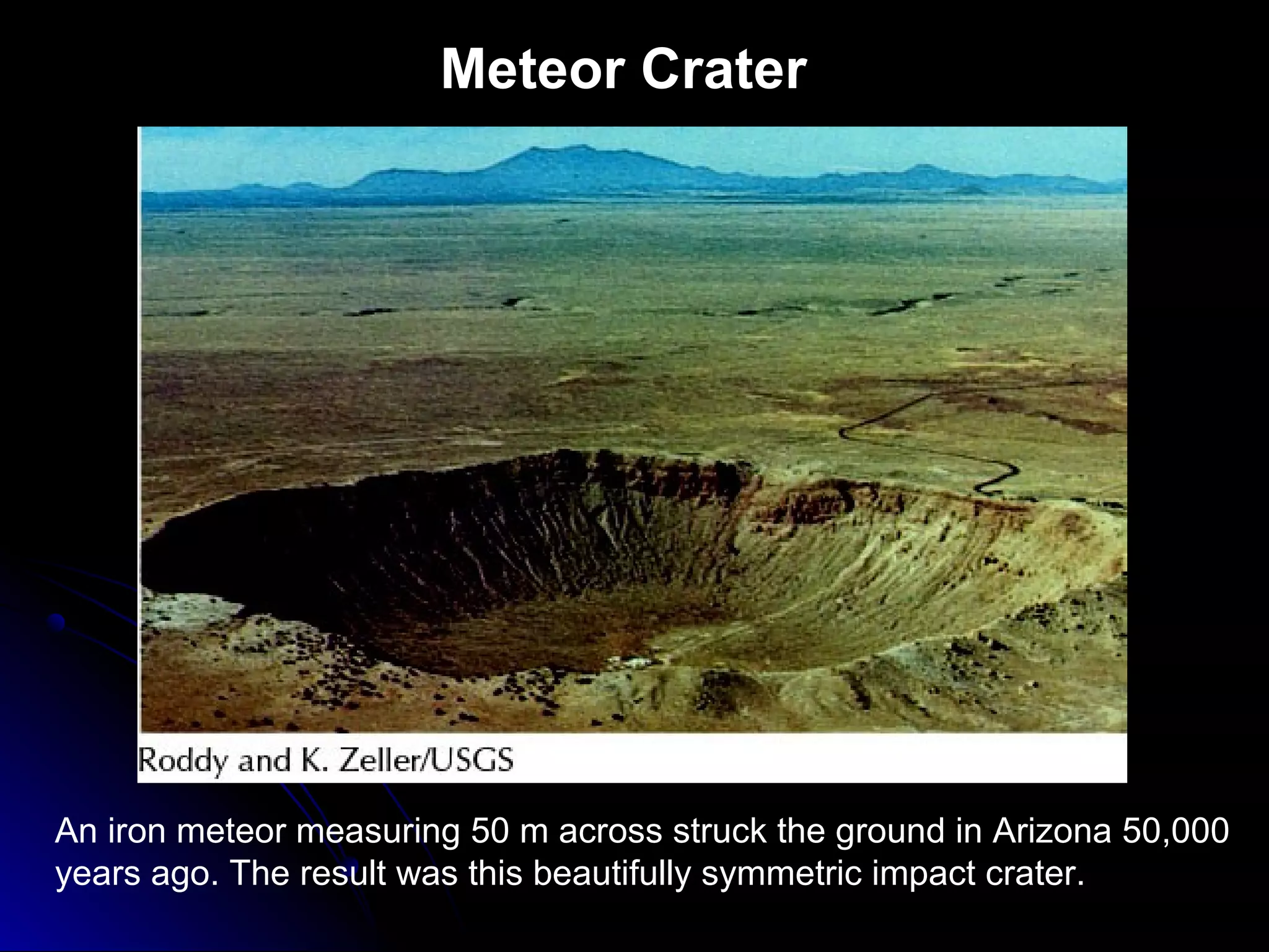 Meteor Crater
An iron meteor measuring 50 m across struck the ground in Arizona 50,000
years ago. The result was this beautifully symmetric impact crater.
 