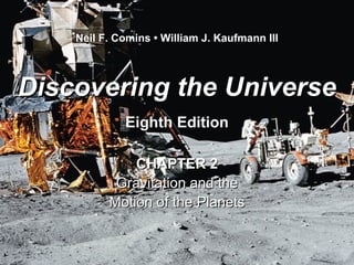 Discovering the UniverseDiscovering the Universe
Eighth EditionEighth Edition
Neil F. Comins • William J. Kaufmann III
CHAPTER 2CHAPTER 2
Gravitation and theGravitation and the
Motion of the PlanetsMotion of the Planets
 