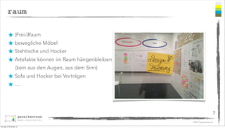 raum
★ (Frei-)Raum
★ bewegliche Möbel
★ Stehtische und Hocker
★ Artefakte können im Raum hängenbleiben
(kein aus den Augen, aus dem Sinn)

★ Sofa und Hocker bei Vorträgen
★ ....

7
©2013 gezeitenraum
Sonntag, 3. November 13

 