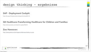 design thinking - ergebnisse
SAP - Deployment Cockpit:
http://de.sap.info/generation-design-thinking/85118

GE Healthcare-Transforming Healthcare for Children and Families:
http://www.youtube.com/watch?v=jajduxPD6H4

Zoo Hannover:
http://www.parkscout.de/magazin/erlebnisarchitektur-in-zoos

17
©2013 gezeitenraum
Sonntag, 3. November 13

 
