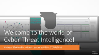 Welcome to the world of
Cyber Threat Intelligence!
Andreas Sfakianakis - Guest Lecture at DTU - 27/04/2021
Image:
EclecticIQ
 