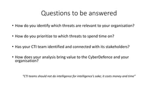 Questions to be answered
• How do you identify which threats are relevant to your organisation?
• How do you prioritize to...