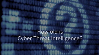 How old is
Cyber Threat Intelligence?
 