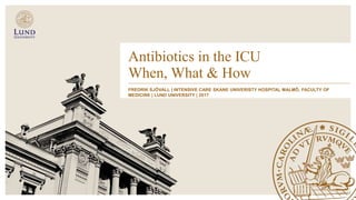 Antibiotics in the ICU
When, What & How
FREDRIK SJÖVALL | INTENSIVE CARE SKANE UNIVERISTY HOSPITAL MALMÖ, FACULTY OF
MEDICINE | LUND UNIVERSITY | 2017
 