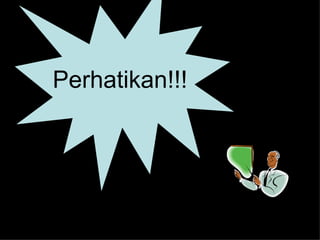 Perhatikan!!!