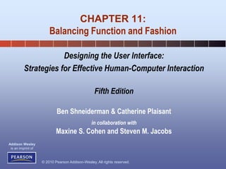 © 2010 Pearson Addison-Wesley. All rights reserved.
Addison Wesley
is an imprint of
Designing the User Interface:
Strategies for Effective Human-Computer Interaction
Fifth Edition
Ben Shneiderman & Catherine Plaisant
in collaboration with
Maxine S. Cohen and Steven M. Jacobs
CHAPTER 11:
Balancing Function and Fashion
 