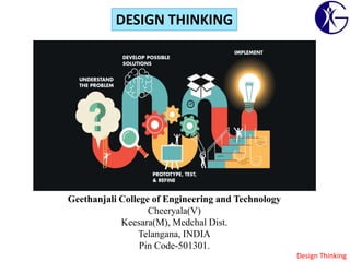 Design Thinking
Geethanjali College of Engineering and Technology
Cheeryala(V)
Keesara(M), Medchal Dist.
Telangana, INDIA
Pin Code-501301.
DESIGN THINKING
 