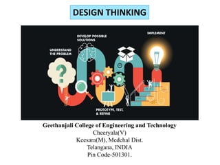 Geethanjali College of Engineering and Technology
Cheeryala(V)
Keesara(M), Medchal Dist.
Telangana, INDIA
Pin Code-501301.
DESIGN THINKING
 