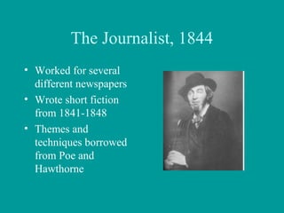 The Journalist, 1844
• Worked for several
different newspapers
• Wrote short fiction
from 1841-1848
• Themes and
techniques borrowed
from Poe and
Hawthorne
 