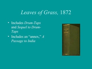 Leaves of Grass, 1872
• Includes Drum-Taps
and Sequel to Drum-
Taps
• Includes an “annex,” A
Passage to India
 
