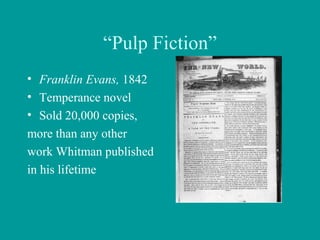 “Pulp Fiction”
• Franklin Evans, 1842
• Temperance novel
• Sold 20,000 copies,
more than any other
work Whitman published
in his lifetime
 