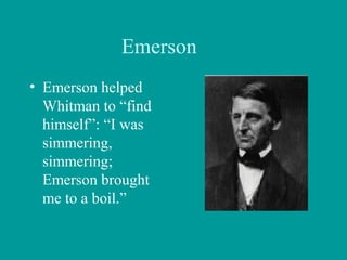 Emerson
• Emerson helped
Whitman to “find
himself”: “I was
simmering,
simmering;
Emerson brought
me to a boil.”
 