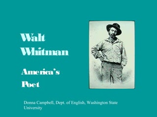 Walt
Whitman
America’s
Poet
Donna Campbell, Dept. of English, Washington State
University
 