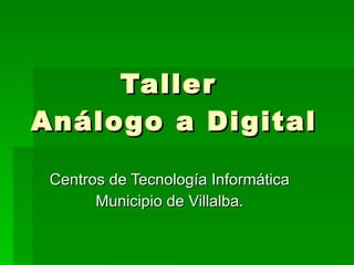 Taller  Análogo a Digital Centros de Tecnología Informática Municipio de Villalba. 