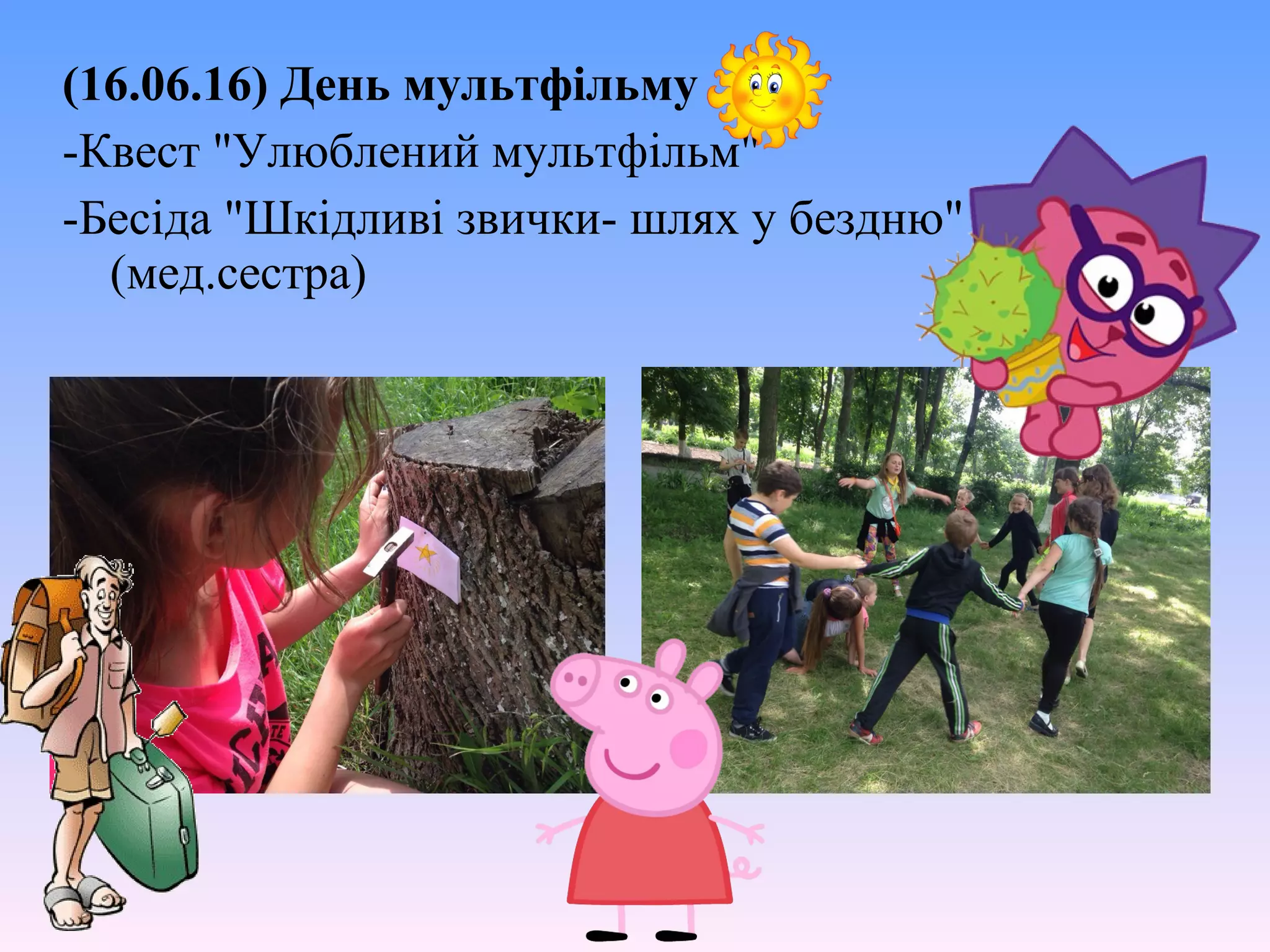 (16.06.16) День мультфільму
-Квест "Улюблений мультфільм"
-Бесіда "Шкідливі звички- шлях у бездню"
(мед.сестра)
 