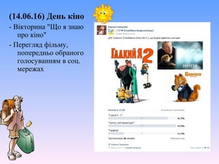 (14.06.16) День кіно
- Вікторина "Що я знаю
про кіно"
- Перегляд фільму,
попередньо обраного
голосуванням в соц.
мережах
 