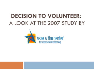 DECISION TO VOLUNTEER:  A LOOK AT THE 2007 STUDY BY 
