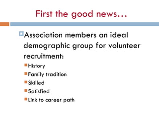 First the good news… <ul><ul><li>Association members an ideal demographic group for volunteer recruitment: </li></ul></ul>...