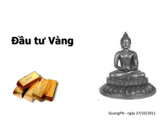 Đầu tư Vàng




              QuangPN - ngày 27/10/2011
 