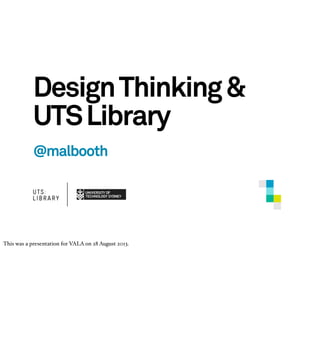 DesignThinking&
UTSLibrary
@malbooth
This was a presentation for VALA on 28 August 2013.
 