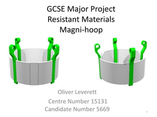 GCSE Major ProjectResistant MaterialsMagni-hoop Oliver Leverett  Centre Number 15131 Candidate Number 5669 1 