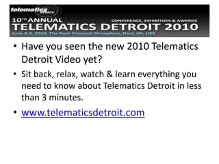Have you seen the new 2010 Telematics Detroit Video yet? Sit back, relax, watch & learn everything you need to know about Telematics Detroit in less than 3 minutes. www.telematicsdetroit.com 