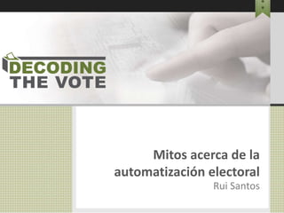 Mitos acerca de la
automatización electoral
Rui Santos
 