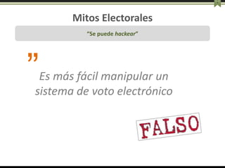 Mitos Electorales
“Se puede hackear”
”Es más fácil manipular un
sistema de voto electrónico
 