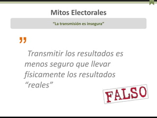 Mitos Electorales
“La transmisión es insegura”
”Transmitir los resultados es
menos seguro que llevar
físicamente los resul...