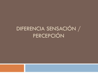 DIFERENCIA SENSACIÓN / PERCEPCIÓN 