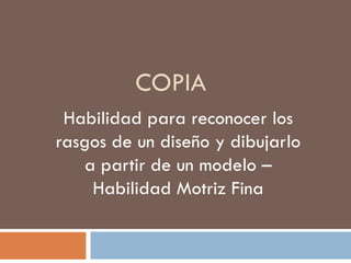 COPIA Habilidad para reconocer los rasgos de un diseño y dibujarlo a partir de un modelo – Habilidad Motriz Fina 