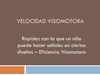 VELOCIDAD VISOMOTORA Rapidez con la que un niño puede hacer señales en ciertos diseños – Eficiencia Visomotora 