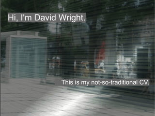 Hi, I'm David Wright.




              This is my not-so-traditional CV.
 